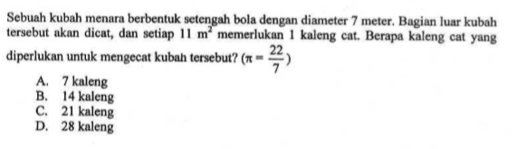 Sebuah kubah menara berbentuk setengah bola dengan diameter 7 meter. Bagian luar kubah tersebut akan dicat, dan setiap 11 m^2 memerlukan 1 kaleng cat. Berapa kaleng cat yang diperlukan untuk mengecat kubah tersebut? (pi=22/7)