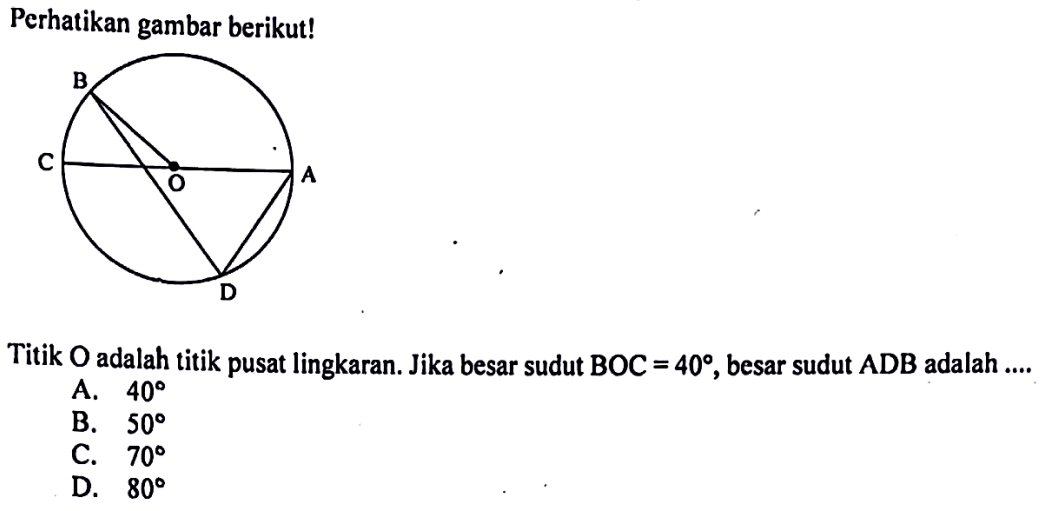 Perikan gambar berikut!Titik  O  adalah titik pusat lingkaran. Jika besar sudut  BOC=40 , besar sudut  ADB  adalah ....