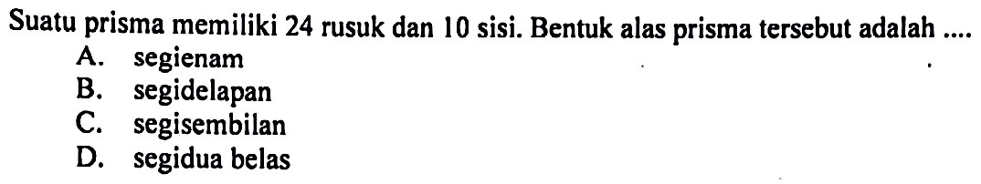 Suatu prisma memiliki 24 rusuk dan 10 sisi. Bentuk alas prisma tersebut adalah ....