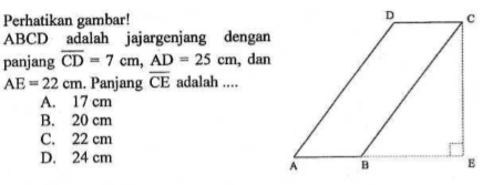 Perhatikan gambar! ABCD adalah jajargenjang dengan panjang garis CD=7cm, AD=25cm , dan  AE=22cm .  Panjang garis CE  adalah  .... D C A B E