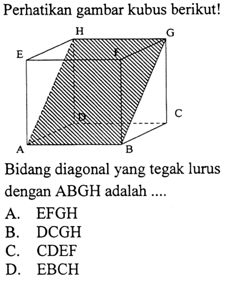 Perhatikan gambar kubus berikut!Bidang diagonal yang tegak lurus dengan ABGH adalah .... ABCDEFGHA. EFGHB. DCGHC. CDEFD.  EBCH 