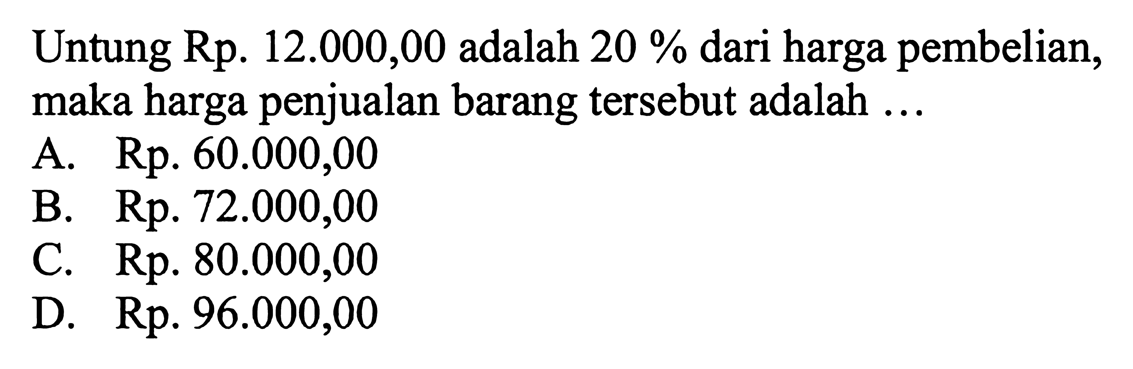 Untung Rp. 12.000,00 adalah 20% dari harga pembelian, maka harga penjualan barang tersebut adalah ...