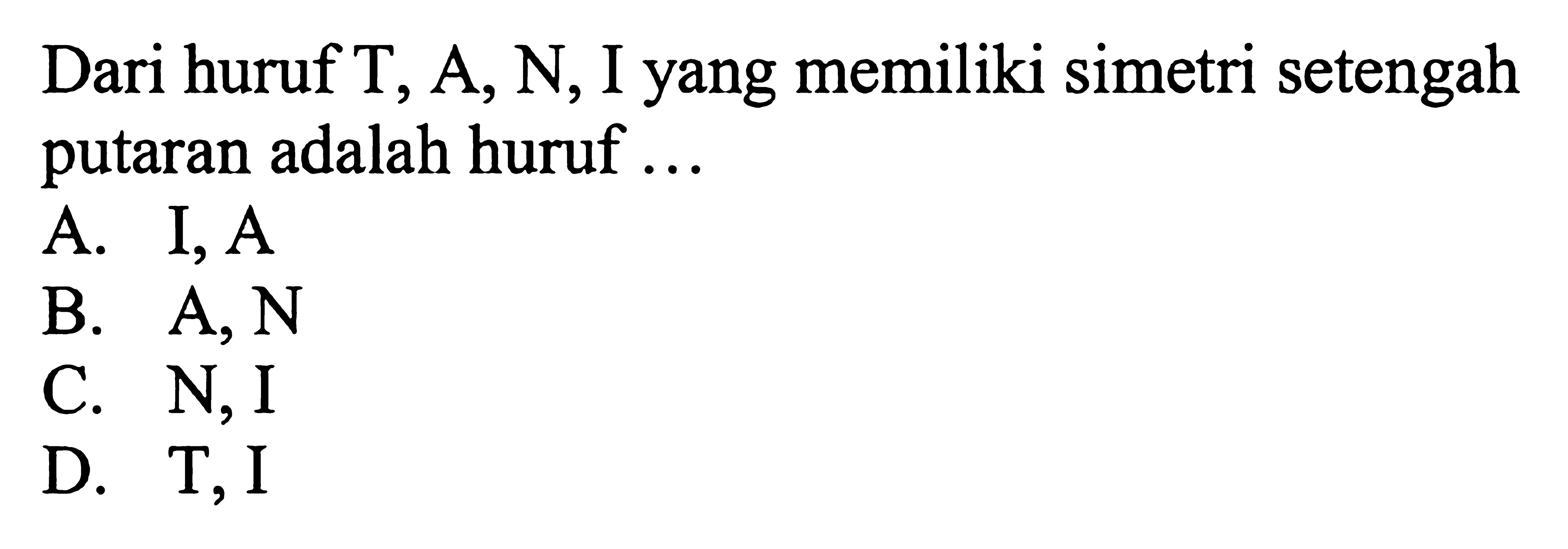 Dari huruf T, A, N, I yang memiliki simetri setengah putaran adalah huruf ...