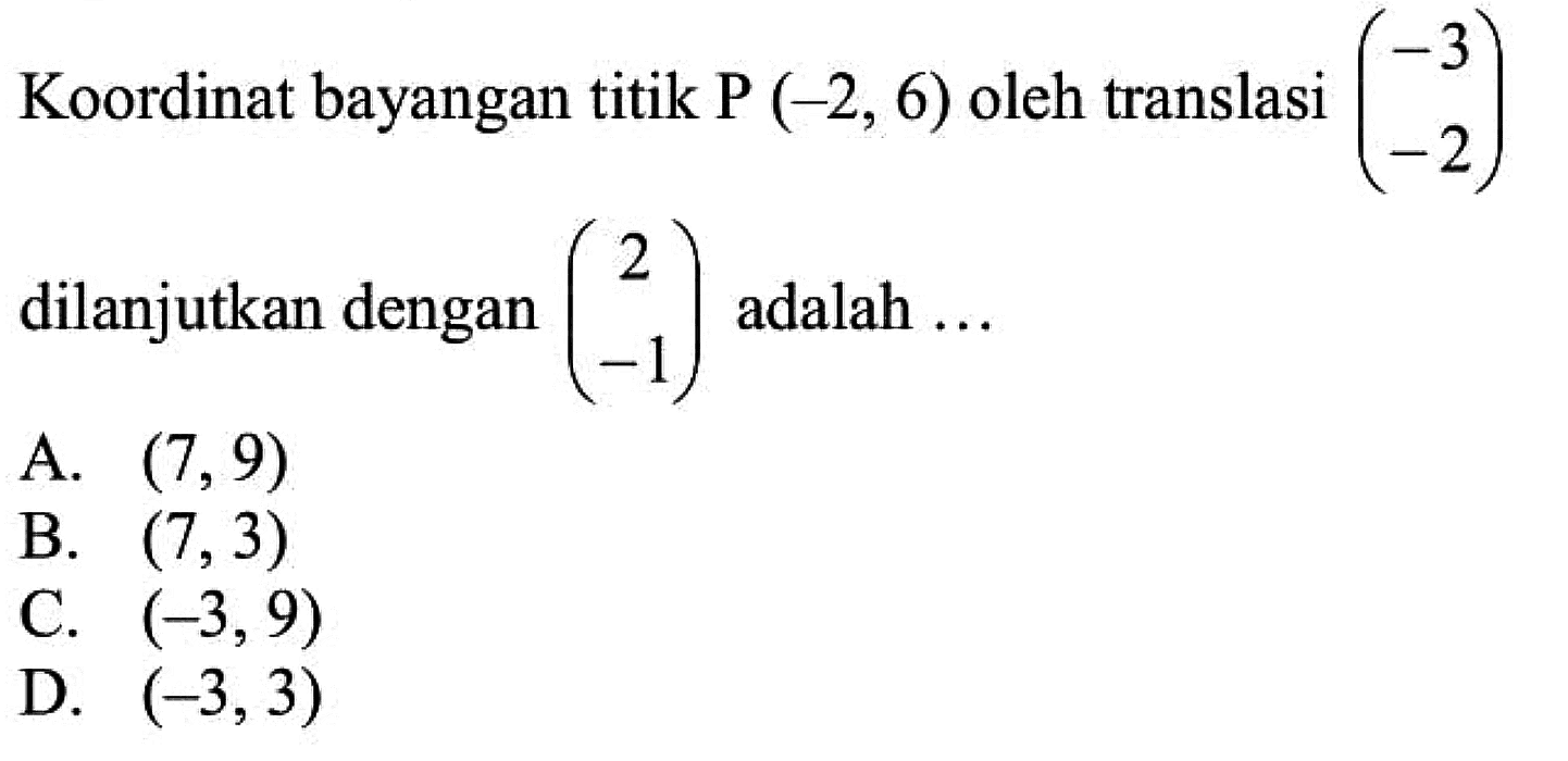 Koordinat bayangan titik P(-2,6) oleh translasi (-3 -2) dilanjutkan dengan (2 -1) adalah ... 