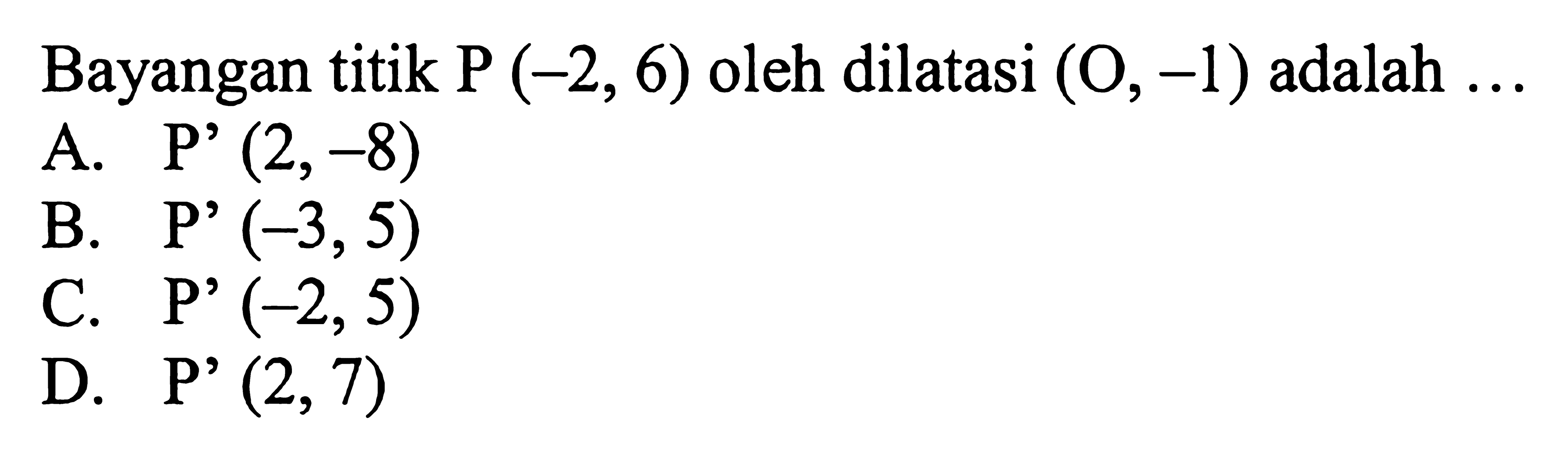 Bayangan titik P(-2,6) oleh dilatasi (O,-1)  adalah  ... 
