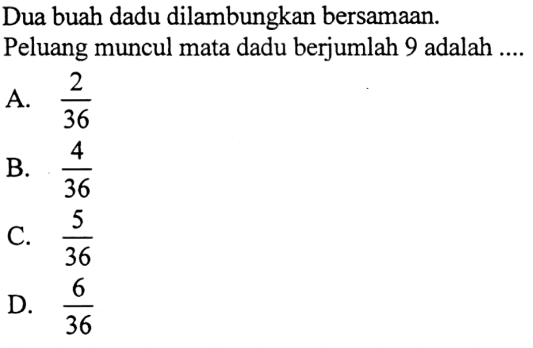 Dua buah dadu dilambungkan bersamaan. Peluang muncul mata dadu berjumlah 9 adalah ....