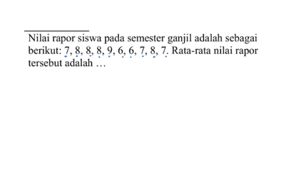 Nilai rapor siswa pada semester ganjil adalah sebagai berikut: 7,8,8,8,9,6,6,7,8,7. Rata-rata nilai rapor tersebut adalah ...