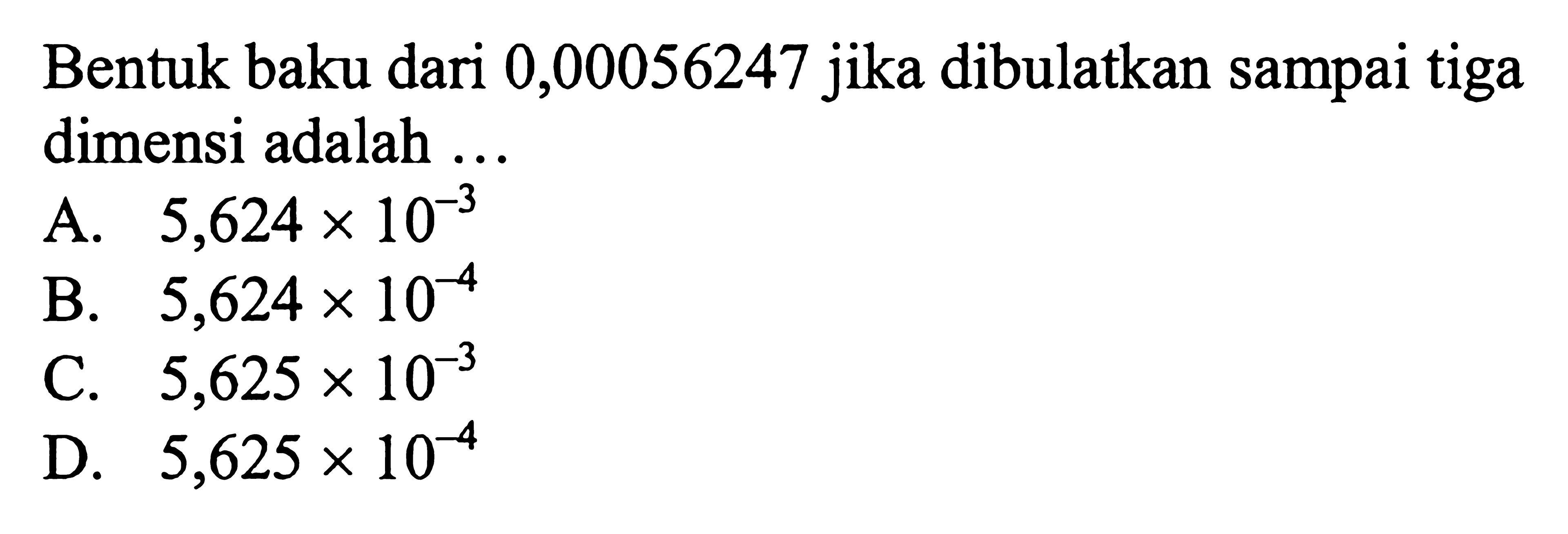 Bentuk baku dari 0,00056247 jika dibulatkan sampai tiga dimensi adalah ...