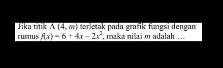 Jika titik A (4,m) terletak pada grafik fungsi dengan rumus f(x) = 6 + 4x - 2x^2, maka nilai m adalah...