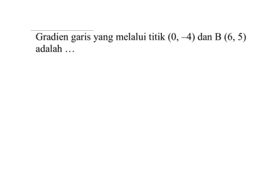 Gradien garis yang melalui titik (0, -4) dan B (6, 5) adalah....