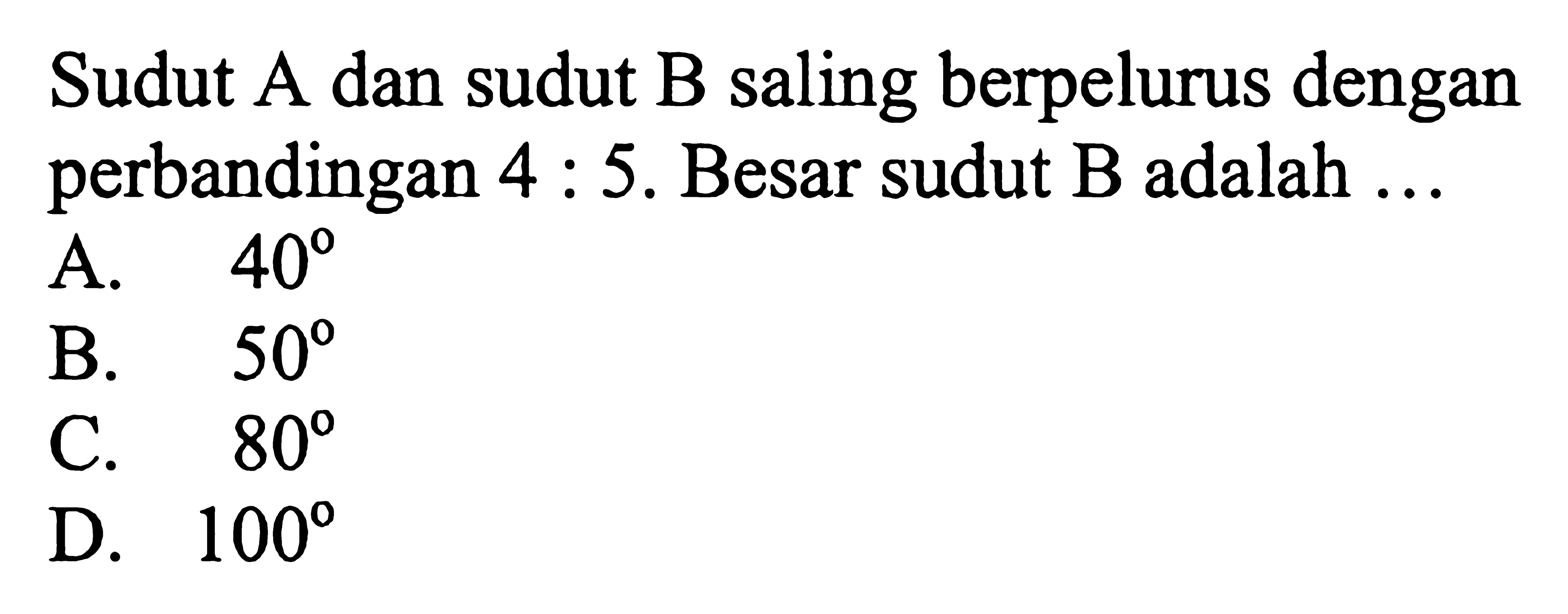 Sudut A dan sudut B saling berpelurus dengan perbandingan 4:5. Besar sudut B adalah ...