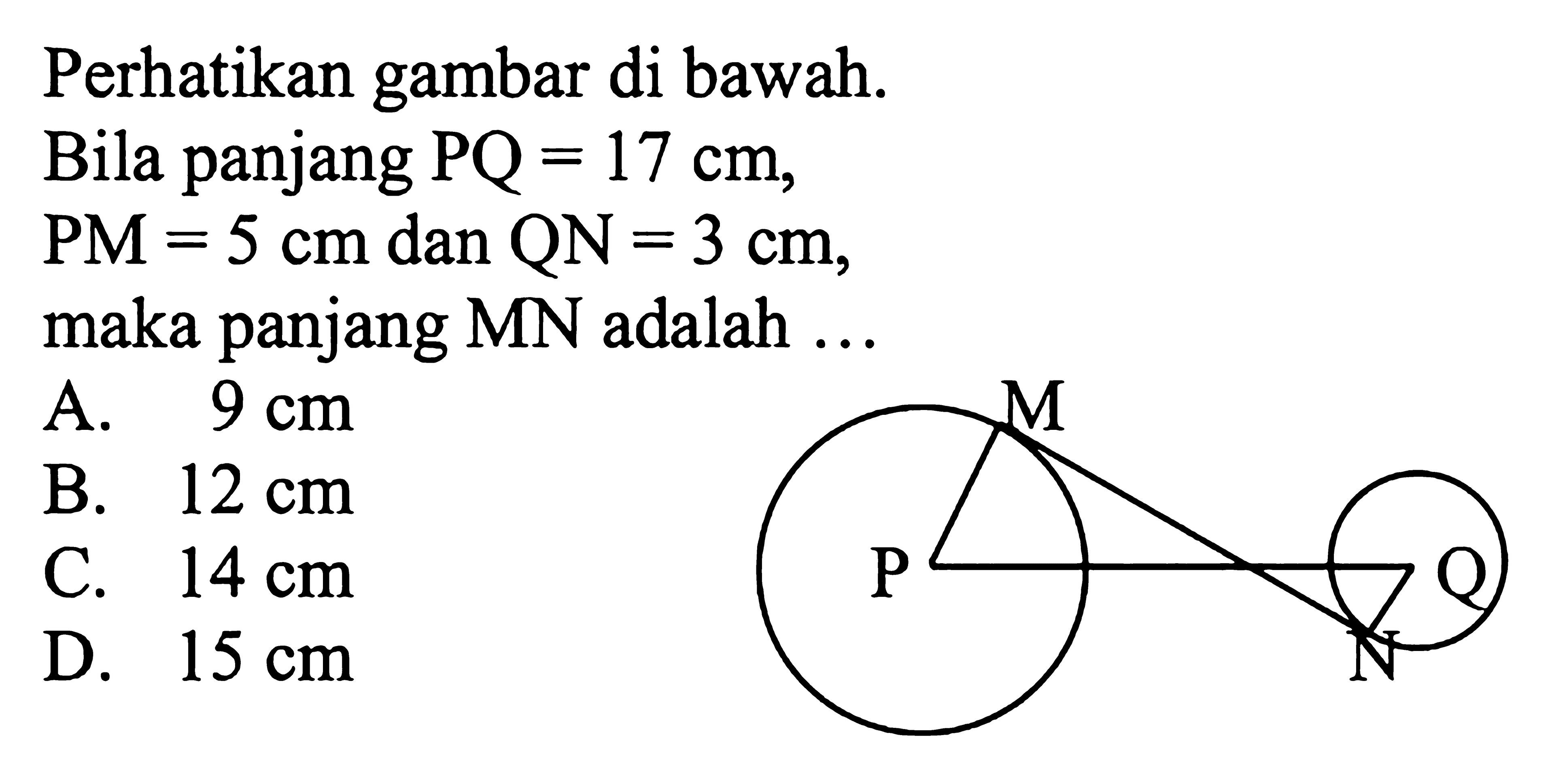 Perhatikan gambar di bawah. Bila panjang  PQ=17 cm , PM=5 cm  dan  QN=3 cm , maka panjang MN adalah ... M P Q N