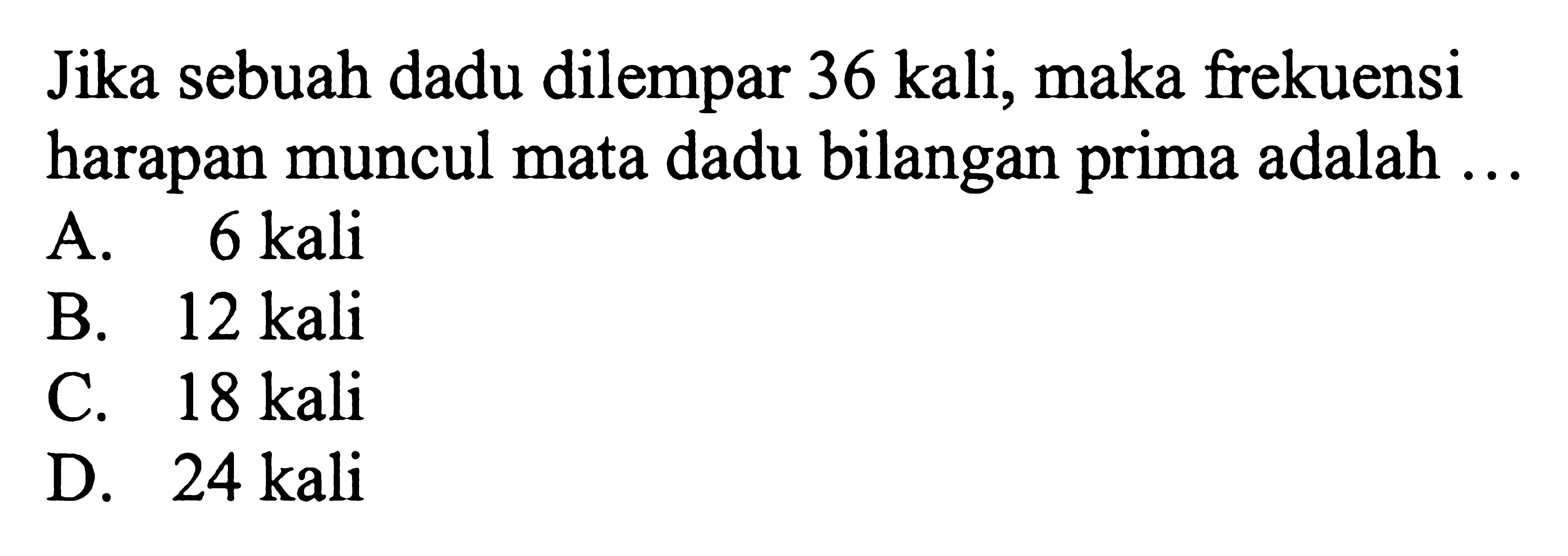 Jika sebuah dadu dilempar 36 kali, maka frekuensi harapan muncul mata dadu bilangan prima adalah ...