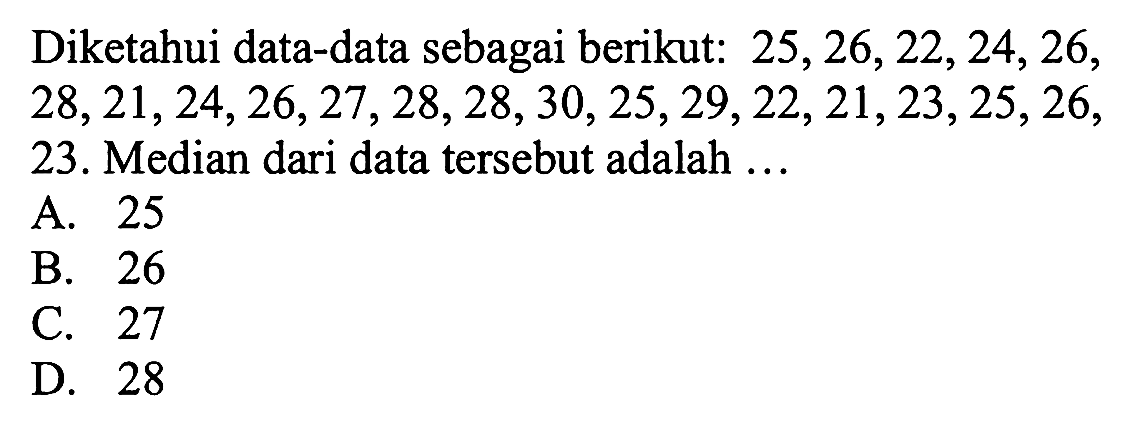 Diketahui data-data sebagai berikut: 25,26,22,24,26,28,21,24,26,27,28,28,30,25,29,22,21,23,25,26,23. Median dari data tersebut adalah ...
