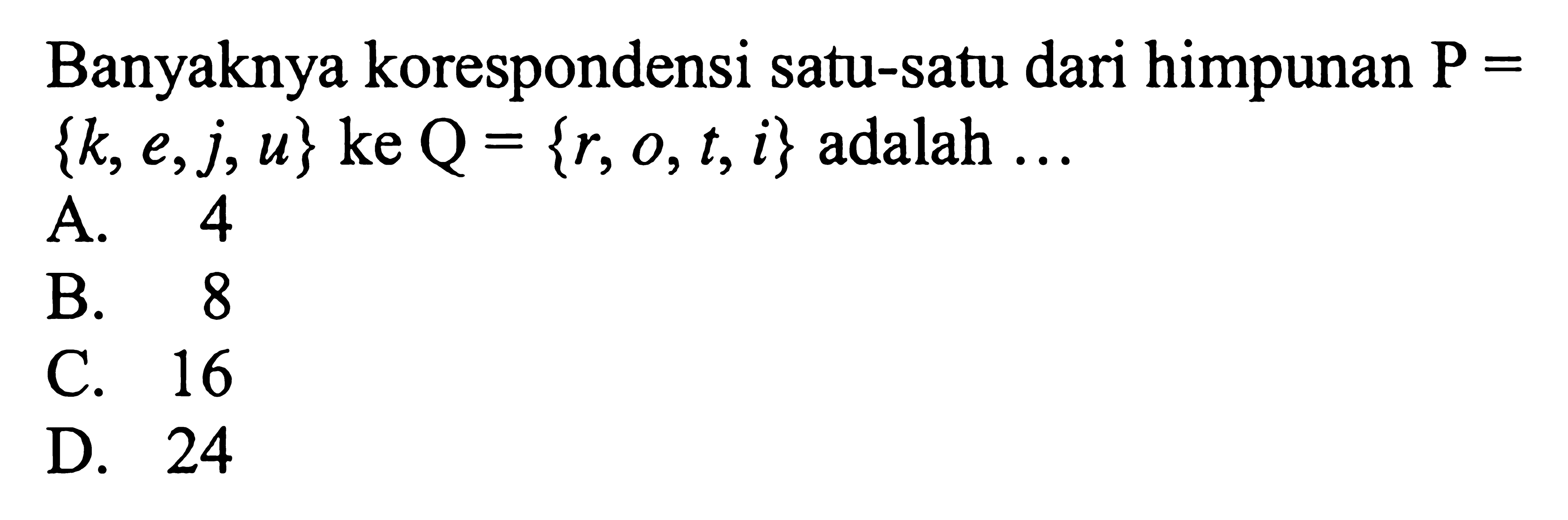 Banyaknya korespondensi satu-satu dari himpunan P={k,e,j,u} ke Q={r,o,t,i} adalah ...