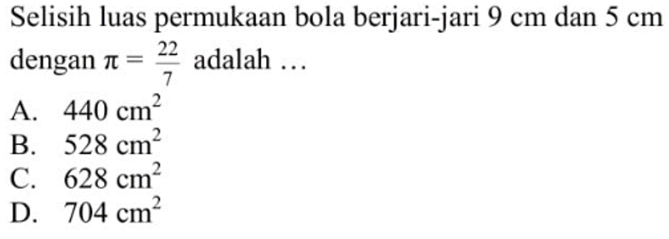 Selisih luas permukaan bola berjari-jari 9 cm dan 5 cm dengan pi=22/7 adalah...