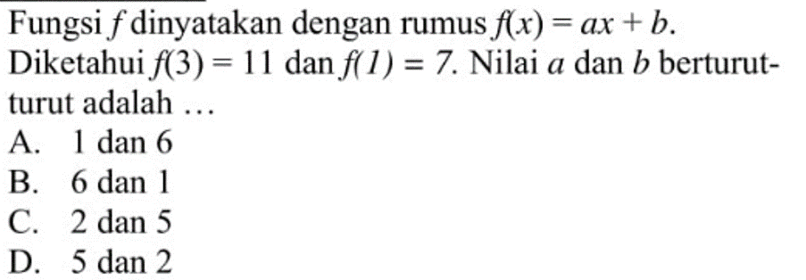 Fungsi f dinyatakan dengan rumus f(x) = ax + b. Diketahui f(3) = 11 dan f(1) = 7. Nilai a dan b berturut-turut adalah...