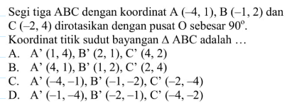 Segi tiga ABC dengan koordinat A(-4,1), B(-1,2) dan C(-2,4) dirotasikan dengan pusat O sebesar 90. Koordinat titik sudut bayangan segitiga ABC adalah...