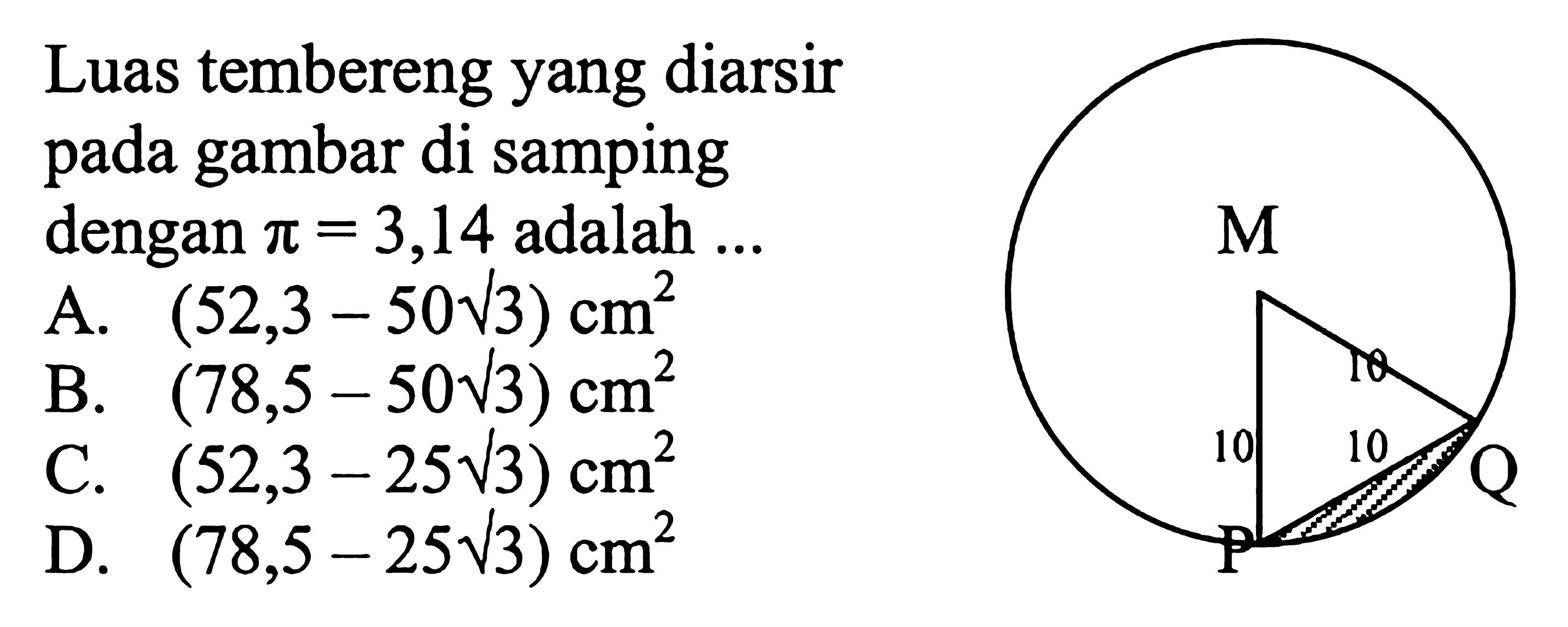 Luas tembereng yang diarsir pada gambar di samping dengan pi=3,14 adalah ... M P Q 10 10 10 