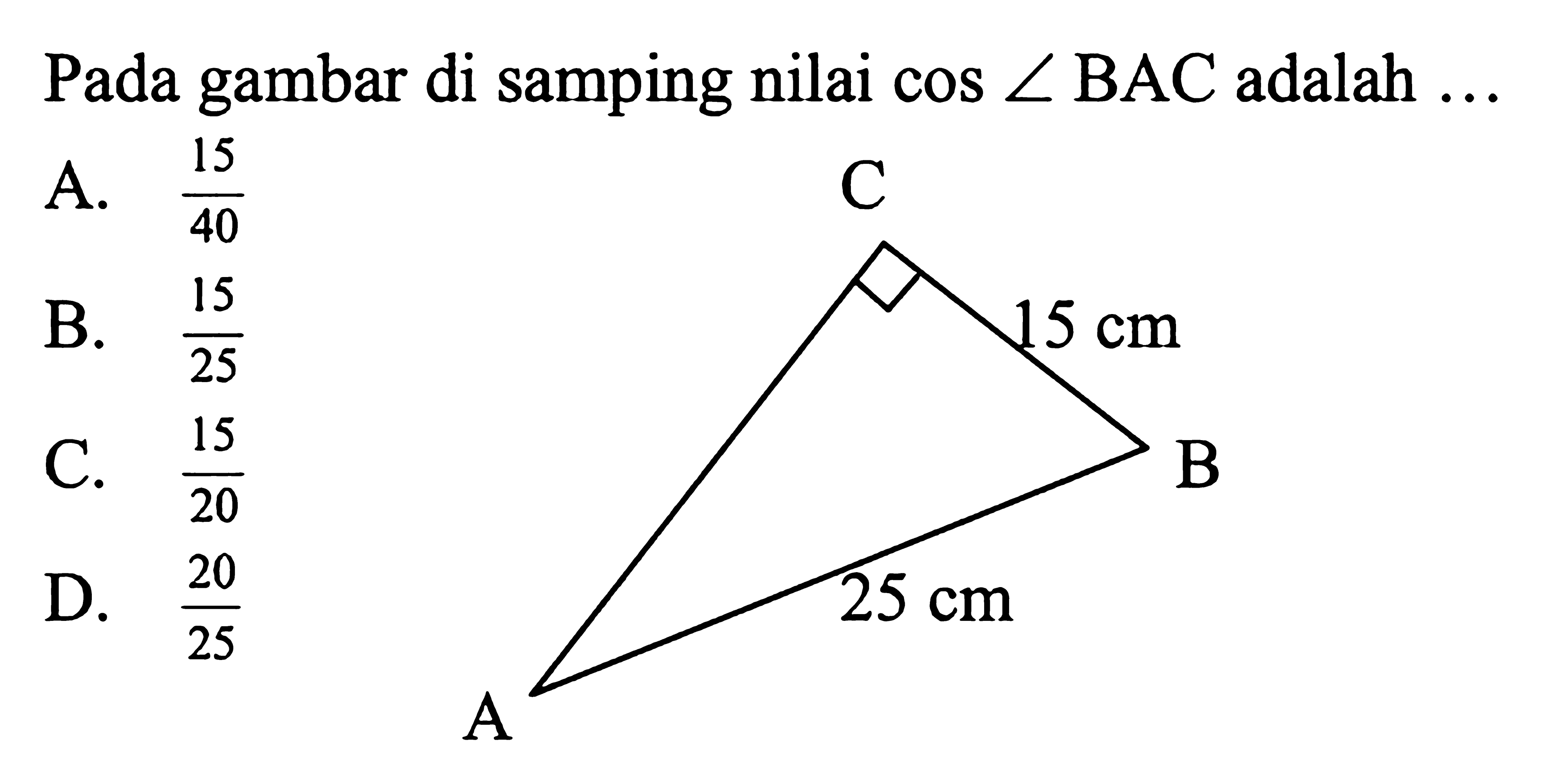 Pada gambar di samping nilai cos sudut BAC adalah... 15 cm 25 cm