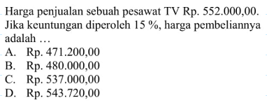 Harga penjualan sebuah pesawat TV Rp.  552.000,00 . Jika keuntungan diperoleh  15%, harga pembeliannya adalah ...
