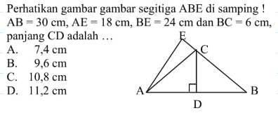 Perhatikan gambar gambar segitiga ABE di samping! AB=30 cm, AE=18 cm, BE=24 cm dan BC=6 cm, panjang CD adalah ...