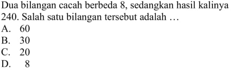 Dua bilangan cacah berbeda 8, sedangkan hasil kalinya 240. Salah satu bilangan tersebut adalah...
