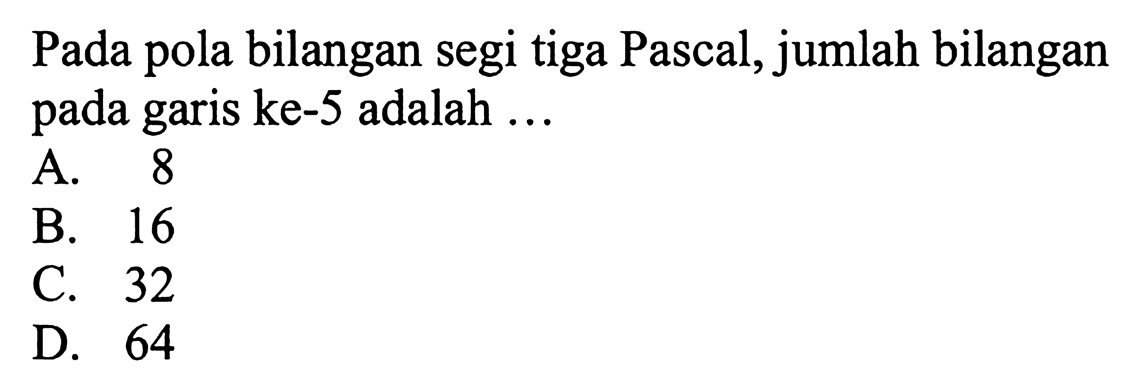 Pada pola bilangan segi tiga Pascal, jumlah bilangan pada garis ke-5 adalah ...