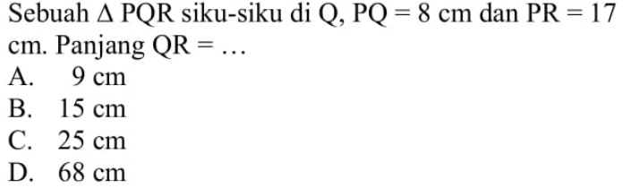 Sebuah segitiga PQR siku-siku di Q, PQ=8 cm dan PR=17 cm. Panjang QR=...