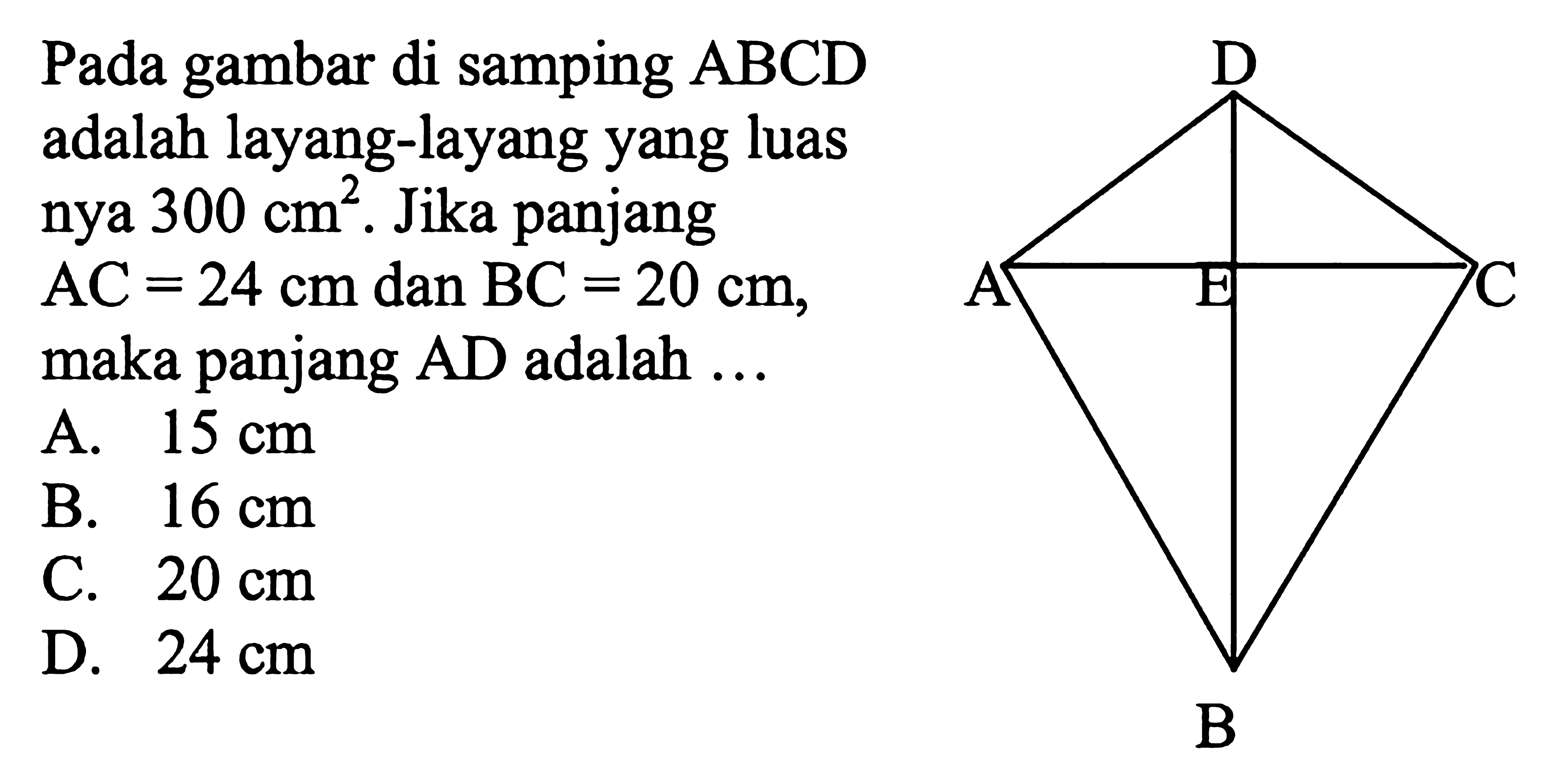 Pada gambar di samping ABCD adalah layang-layang yang luas nya 300 cm^2. Jika panjang AC=24 cm dan BC=20 cm, maka panjang AD adalah ... 