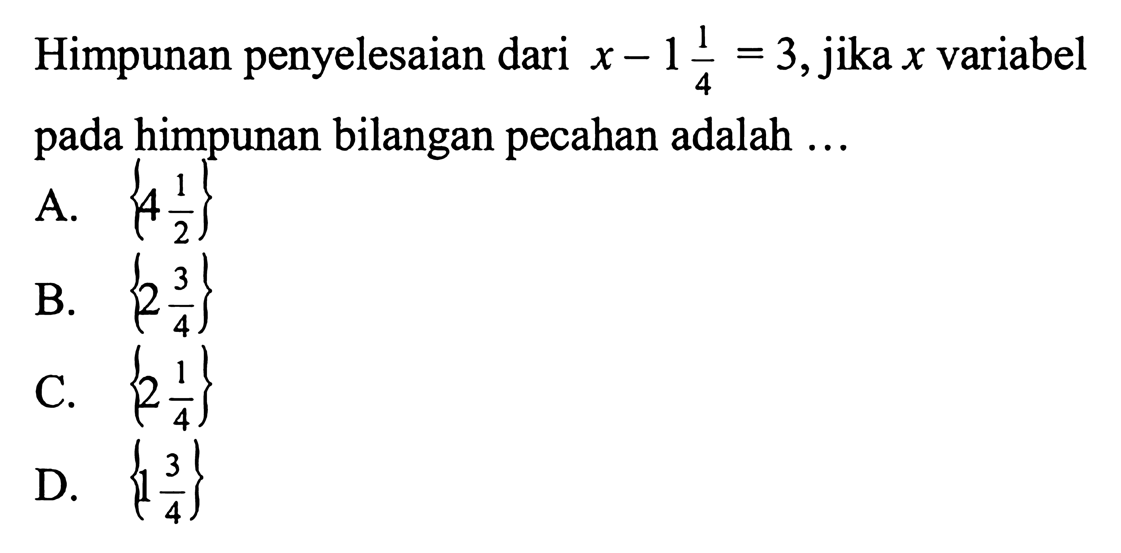 Himpunan penyelesaian dari x - 1 1/2 = 3, jika variabel pada himpunan bilangan pecahan adalah ...