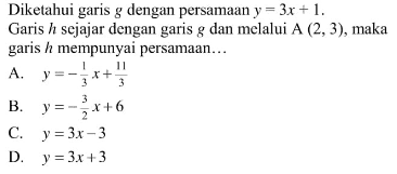 Diketahui garis g dengan persamaan y=3x+1. Garis h sejajar dengan garis g dan melalui A (2,3), maka garis h mempunyai persamaan...