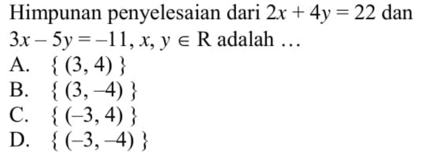 Himpunan penyelesaian dari 2x + 4y = 22 dan 3x - 5y = -11, x, y e R adalah... A. {(3,4)} B. {(3,-4)} C. {(-3,4)} D. {(-3,-4)}