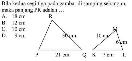 Bila kedua segi tiga pada gambar di samping sebangun, maka panjang PR adalah ...  30 cm 21 cm PR dan 10 cm 7 cm 6 cm