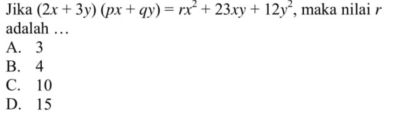 Jika (2x + 3y) (px qy) = rx^2 + 23xy + + 12y^2, maka nilai r adalah... A. 3 B. 4 C. 10 D. 15