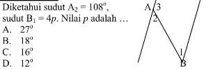 Diketahui sudut  A/2=108 , sudut  B/1=4 p . Nilai  p  adalah  ... A.  27 B.  18 C.  16 D.  12 