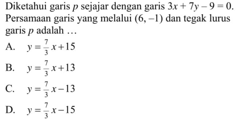 Diketahui garis p sejajar dengan garis 3x + 7y - 9 = 0. Persamaan garis yang melalui (6, -1) dan tegak lurus garis p adalah...