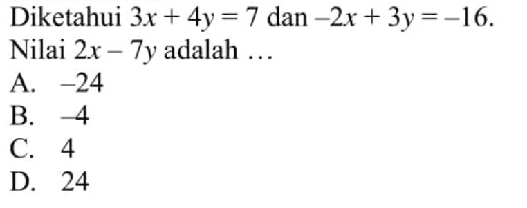 Diketahui 3x + 4y = 7 dan -2x + 3y = -16. Nilai 2x - 7y adalah...