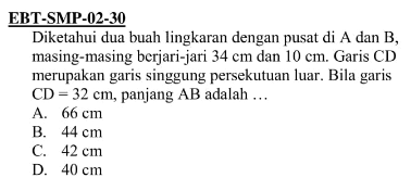 EBT-SMP-02-30Diketahui dua buah lingkaran dengan pusat di A dan B, masing-masing berjari-jari 34 cm dan 10 cm. Garis CD merupakan garis singgung persekutuan luar. Bila garis CD=32 cm, panjang AB adalah...