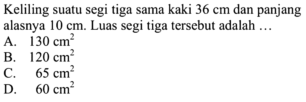 Keliling suatu segitiga sama kaki  36 cm  dan panjang alasnya  10 cm . Luas segitiga   tersebut adalah ...