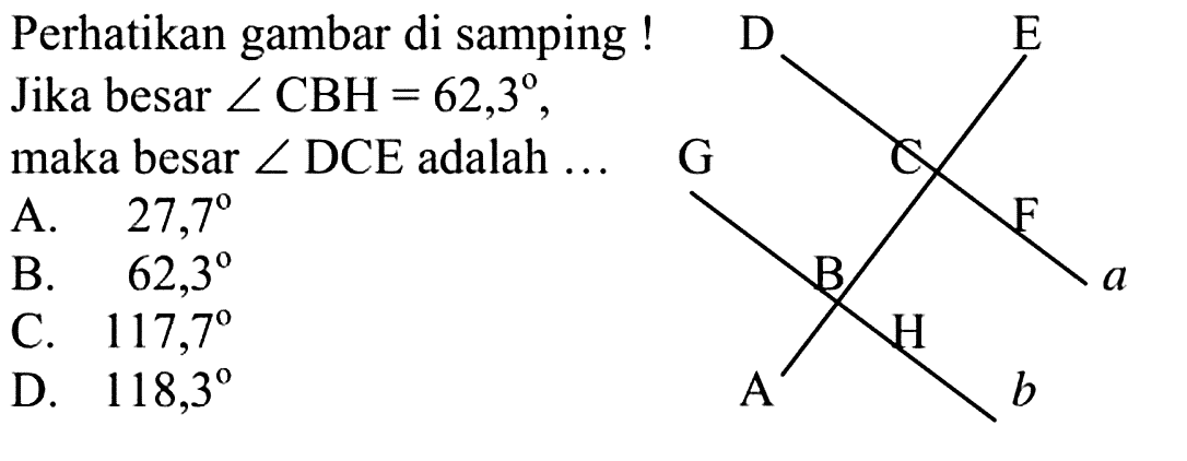 Perhatikan gambar di samping ! Jika besar  sudut CBH=62,3 , maka besar  sudut DCE  adalah ...E A a F C D b H B G