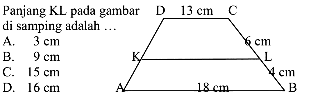 Panjang KL pada gambar di samping adalah ... 13 cm 6 cm 4 cm 18 cm A. 3 cm B. 9 cm C. 15 cm D. 16 cm