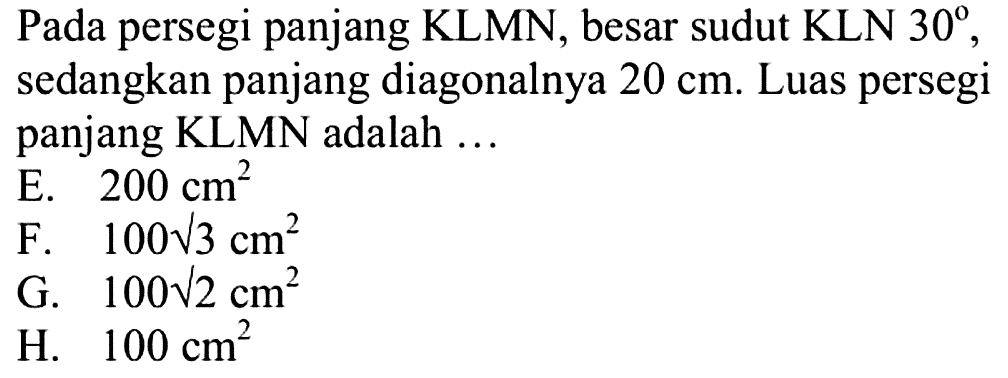 Pada persegi panjang KLMN, besar sudut KLN 30, sedangkan panjang diagonalnya 20 cm. Luas persegi panjang KLMN adalah ....