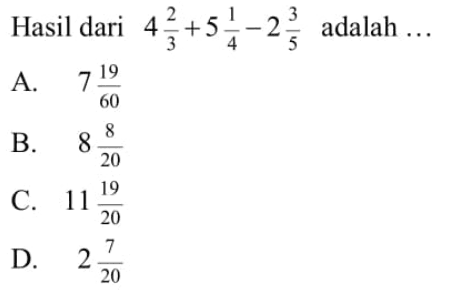 Hasil dari 4 2/3 + 5 1/4 - 2 3/5 adalah...
 
 A. 7 19/60
 B. 8 8/20
 C. 11 19/20
 D. 2 7/20