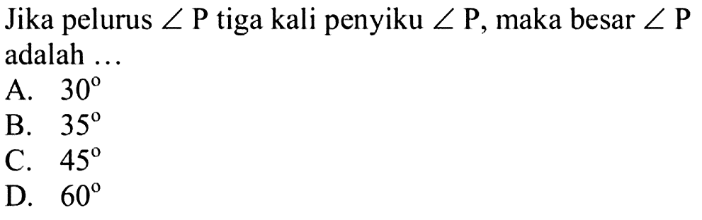 Jika pelurus sudut P tiga kali penyiku sudut P, maka besar sudut P adalah ... A. 30 B. 35 C. 45 D. 60 