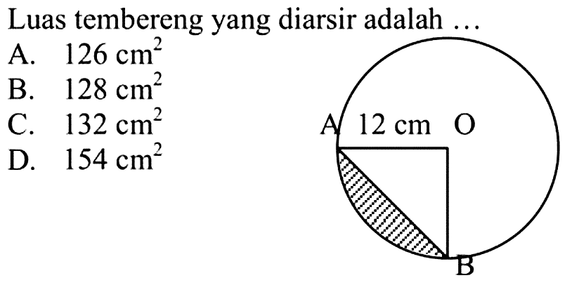 Luas tembereng yang diarsir adalah ... A O B 12 cm 
A.  126 cm^2 
B.  128 cm^2 
C.  132 cm^2 
D.  154 cm^2 