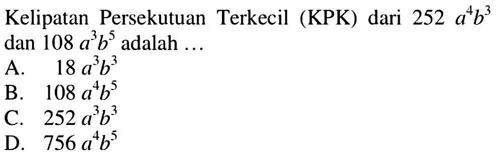 Kelipatan Persekutuan Terkecil (KPK) dari 252 a^4b^3 dan 108 a^3b^5 adalah ...