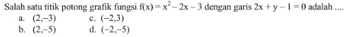 Salah satu titik potong grafik fungsi f(x) =x^2-2x-3 dengan garis 2x + y - 1 = 0 adalah ...