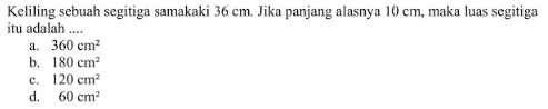 Keliling sebuah segitiga samakaki 36 cm. Jika panjang alasnya 10 cm, maka luas segitiga itu adalah ....