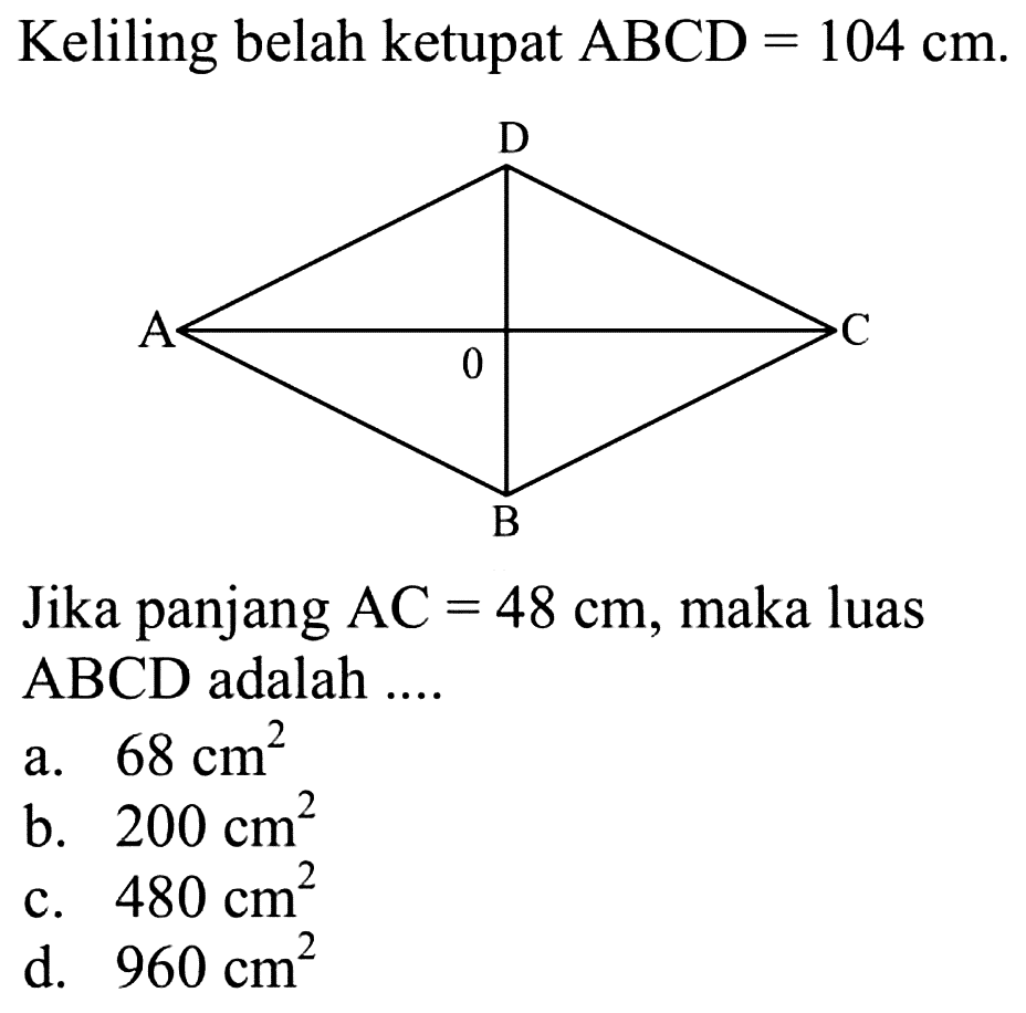 Keliling belah ketupat  ABCD=104 cm Jika panjang  AC=48 cm, maka luas  ABCD  adalah ....